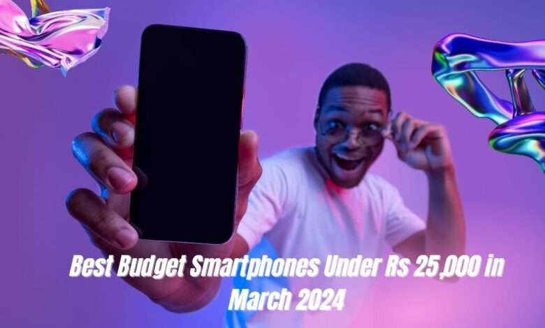 Best Budget Smartphones Under Rs 25,000 in March 2024